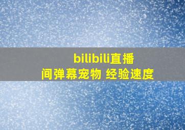 bilibili直播间弹幕宠物 经验速度